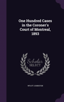 One Hundred Cases in the Coroner's Court of Montreal, 1893