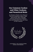 Our Common Cuckoo and Other Cuckoos and Parasitical Birds: An Attempt to Reach a True Theory of Them by Comparative Study of Habit and Function; With