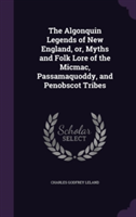 Algonquin Legends of New England, Or, Myths and Folk Lore of the Micmac, Passamaquoddy, and Penobscot Tribes