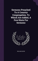 Sermons Preached to a Country Congregation, to Which Are Added, a Few Hints for Sermons