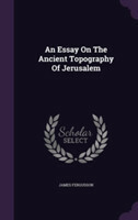 Essay on the Ancient Topography of Jerusalem