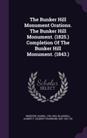 Bunker Hill Monument Orations. the Bunker Hill Monument. (1825.) Completion of the Bunker Hill Monument. (1843.)