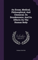 Essay, Medical, Philosophical, and Chemical, on Drunkenness, and Its Effects on the Human Body