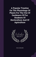 Popular Treatise on the Physiology of Plants for the Use of Gardeners of for Students of Horticulture and of Agriculture