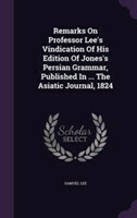 Remarks on Professor Lee's Vindication of His Edition of Jones's Persian Grammar, Published in ... the Asiatic Journal, 1824