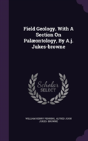 Field Geology. with a Section on Palaeontology, by A.J. Jukes-Browne