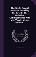 Life of Samuel Johnson, Including His Tour to the Hebrides, Correspondence with Mrs. Thrale, &C., &C, Volume 2