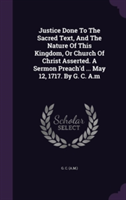 Justice Done to the Sacred Text, and the Nature of This Kingdom, or Church of Christ Asserted. a Sermon Preach'd ... May 12, 1717. by G. C. A.M