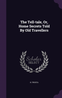 Tell-Tale, Or, Home Secrets Told by Old Travellers