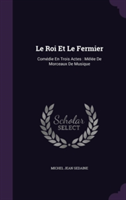 Le Roi Et Le Fermier: Comï¿½die En Trois Actes : Mï¿½lï¿½e De Morceaux De Musique