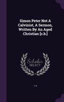 Simon Peter Not a Calvinist, a Sermon, Written by an Aged Christian [C.B.]