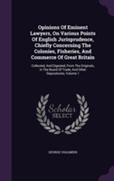 Opinions of Eminent Lawyers, on Various Points of English Jurisprudence, Chiefly Concerning the Colonies, Fisheries, and Commerce of Great Britain