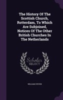 History of the Scottish Church, Rotterdam, to Which Are Subjoined, Notices of the Other British Churches in the Netherlands
