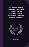 Roman History, from the Foundation of Rome to the Battle of Actium. Translated from the French, Volume 1