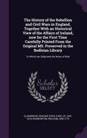 History of the Rebellion and Civil Wars in England, Together with an Historical View of the Affairs of Ireland, Now for the First Time Carefully Printed from the Original Ms. Preserved in the Bodleian Library