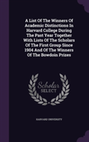 A List Of The Winners Of Academic Distinctions In Harvard College During The Past Year Together With Lists Of The Scholars Of The First Group Since 19