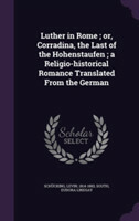 Luther in Rome; Or, Corradina, the Last of the Hohenstaufen; A Religio-Historical Romance Translated from the German