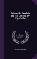 Science in Excelsis [By F.P. Cobbe.]. by F.P. Cobbe