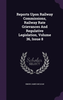 Reports Upon Railway Commissions, Railway Rate Grievances and Regulative Legislation, Volume 36, Issue 8