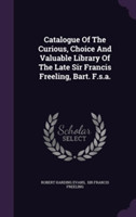 Catalogue of the Curious, Choice and Valuable Library of the Late Sir Francis Freeling, Bart. F.S.A.