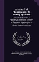 Manual of Phonography, Or, Writing by Sound A Natural Method of Writing All Languages by One Alphabet, Composed of Signs That Represent the Sounds of the Human Voice: Adapted Also to the English Language So as to Form a Complete System of Phonetic Wri