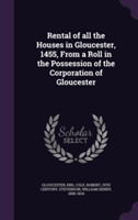 Rental of All the Houses in Gloucester, 1455, from a Roll in the Possession of the Corporation of Gloucester