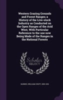 Western Grazing Grounds and Forest Ranges; A History of the Live-Stock Industry as Conducted on the Open Ranges of the Arid West, with Particular Reference to the Use Now Being Made of the Ranges in the National Forests