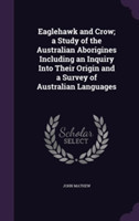 Eaglehawk and Crow; a Study of the Australian Aborigines Including an Inquiry Into Their Origin and a Survey of Australian Languages