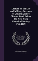 Lecture on the Life and Military Services of General James Clinton. Read Before the New-York Historical Society, Feb. 1839