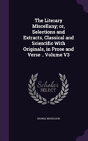 Literary Miscellany; Or, Selections and Extracts, Classical and Scientific with Originals, in Prose and Verse .. Volume V3