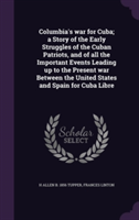 Columbia's War for Cuba; A Story of the Early Struggles of the Cuban Patriots, and of All the Important Events Leading Up to the Present War Between the United States and Spain for Cuba Libre
