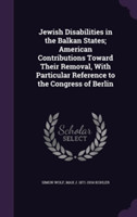 Jewish Disabilities in the Balkan States; American Contributions Toward Their Removal, with Particular Reference to the Congress of Berlin