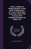 'Old Q'; A Memoir of William Douglas, Fourth Duke of Queensberry, K.T., One of 'The Fathers of the Turf, ' with a Full Account of His Celebrated Matches and Wagers, Etc