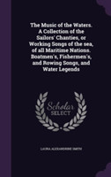 Music of the Waters. a Collection of the Sailors' Chanties, or Working Songs of the Sea, of All Maritime Nations. Boatmen's, Fishermen's, and Rowing Songs, and Water Legends