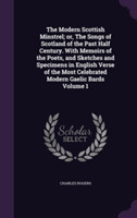 Modern Scottish Minstrel; Or, the Songs of Scotland of the Past Half Century. with Memoirs of the Poets, and Sketches and Specimens in English Verse of the Most Celebrated Modern Gaelic Bards Volume 1