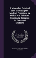 Manual of Criminal Law, Including the Mode of Procedure by Which It Is Enforced. Especially Designed for the Use of Students