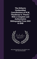 Hitherto Unidentified Contributions of W.M. Thackeray to Punch. with a Complete and Authoritative Bibliography from 1843 to 1848