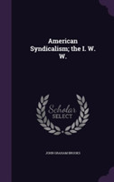 American Syndicalism; The I. W. W.