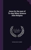 Jesus for the Men of To-Day When Science AIDS Religion