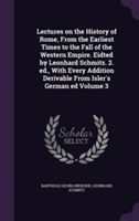 Lectures on the History of Rome, from the Earliest Times to the Fall of the Western Empire. Eidted by Leonhard Schmitz. 2. Ed., with Every Addition Derivable from Isler's German Ed Volume 3