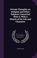 Private Thoughts on Religion and Other Subjects Connected with It, with a Sketch of His Life and Character