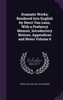 Dramatic Works; Rendered Into English by Henri Van Laun, with a Prefatory Memoir, Introductory Notices, Appendices and Notes Volume 6