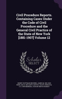 Civil Procedure Reports. Containing Cases Under the Code of Civil Procedure and the General Civil Practice of the State of New York [1881-1907] Volume 12