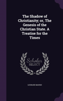 Shadow of Christianity; Or, the Genesis of the Christian State. a Treatise for the Times