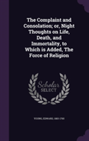 Complaint and Consolation; Or, Night Thoughts on Life, Death, and Immortality, to Which Is Added, the Force of Religion