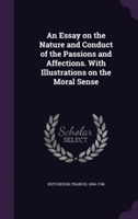 Essay on the Nature and Conduct of the Passions and Affections. with Illustrations on the Moral Sense
