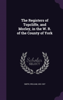 Registers of Topcliffe, and Morley, in the W. R. of the County of York