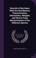 Records of Big Game; With the Distribution, Characteristics, Dimensions, Weights, and Horn & Tusk Measurements of the Different Species