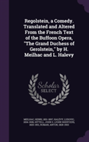 Regolstein, a Comedy. Translated and Altered from the French Text of the Buffoon Opera, the Grand Duchess of Gerolstein, by H. Meilhac and L. Halevy