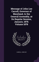 Message of John Lee Carroll, Governor of Maryland, to the General Assembly, at Its Regular Session, January, 1878. Volume 1878